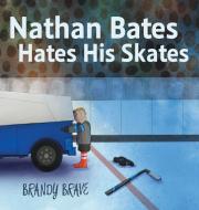 Nathan Bates Hates His Skates di Brandy Brave edito da FriesenPress