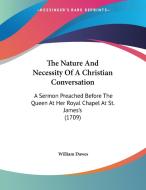 The Nature and Necessity of a Christian Conversation: A Sermon Preached Before the Queen at Her Royal Chapel at St. James's (1709) di William Dawes edito da Kessinger Publishing