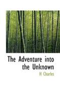 The Adventure Into The Unknown di H Charles edito da Bibliolife