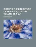 Index to the Literature of Thallium, 186-1896 Volume 41, No. 1; By Martha Doan di Martha Doan edito da Rarebooksclub.com