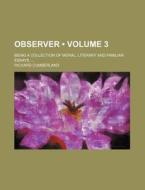 Observer (volume 3); Being A Collection Of Moral, Literary And Familiar Essays. di Richard Cumberland edito da General Books Llc