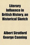 Literary Influence In British History, A di Albert Stratford George Canning edito da General Books