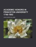 Academic Honors In Princeton University 1748-1902 di John Rogers Williams edito da General Books Llc