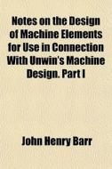Notes On The Design Of Machine Elements di John Henry Barr edito da General Books
