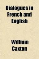 Dialogues In French And English di William Caxton edito da General Books