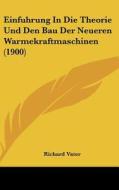 Einfuhrung in Die Theorie Und Den Bau Der Neueren Warmekraftmaschinen (1900) di Richard Vater edito da Kessinger Publishing