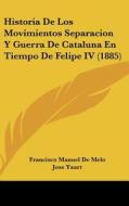 Historia de Los Movimientos Separacion y Guerra de Cataluna En Tiempo de Felipe IV (1885) di Francisco Manuel De Melo, Jose Yxart edito da Kessinger Publishing