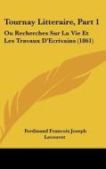 Tournay Litteraire, Part 1: Ou Recherches Sur La Vie Et Les Travaux D'Ecrivains (1861) di Ferdinand Francois Joseph Lecouvet edito da Kessinger Publishing