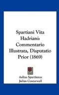 Spartiani Vita Hadriani: Commentario Illustrata, Disputatio Prior (1869) di Aelius Spartianus, Julius Centerwall edito da Kessinger Publishing