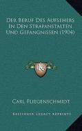 Der Beruf Des Aufsehers in Den Strafanstalten Und Gefangnissen (1904) di Carl Fliegenschmidt edito da Kessinger Publishing