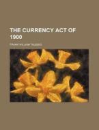 The Currency Act Of 1900 di Frank William Taussig edito da General Books Llc
