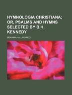 Hymnologia Christiana; Or, Psalms and Hymns Selected by B.H. Kennedy di Benjamin Hall Kennedy edito da Rarebooksclub.com