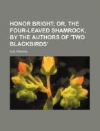 Honor Bright; Or, the Four-Leaved Shamrock, by the Authors of 'Two Blackbirds' di Sue Perkins edito da Rarebooksclub.com
