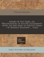 Signes Of The Times, Or, Prognosticks Of Future Judgements With The Way How To Prevent Them / By Edward Bagshaw ... (1662) di Edward Bagshaw edito da Eebo Editions, Proquest