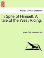 In Spite of Himself. A tale of the West Riding. di Amelia Edith Huddleston Barr edito da British Library, Historical Print Editions