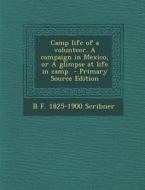 Camp Life of a Volunteer. a Campaign in Mexico, or a Glimpse at Life in Camp di B. F. 1825-1900 Scribner edito da Nabu Press