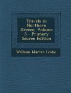Travels in Northern Greece, Volume 3 di William Martin Leake edito da Nabu Press