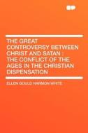 The Great Controversy Between Christ and Satan di Ellen Gould Harmon White edito da HardPress Publishing