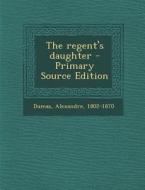 The Regent's Daughter - Primary Source Edition di Alexandre Dumas edito da Nabu Press