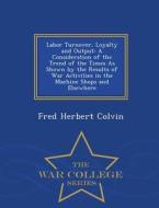 Labor Turnover, Loyalty And Output di Fred Herbert Colvin edito da War College Series