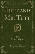 Tutt And Mr. Tutt (classic Reprint) di Arthur Train edito da Forgotten Books