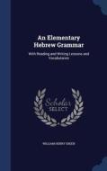 An Elementary Hebrew Grammar, With Reading And Writing Lessons And Vocabularies di William Henry Green edito da Sagwan Press