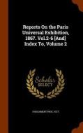 Reports On The Paris Universal Exhibition, 1867. Vol.2-6 [and] Index To, Volume 2 edito da Arkose Press