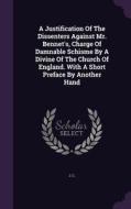 A Justification Of The Dissenters Against Mr. Bennet's, Charge Of Damnable Schisme By A Divine Of The Church Of England. With A Short Preface By Anoth di J C edito da Palala Press