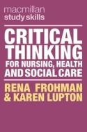 Critical Thinking for Nursing, Health and Social Care di Rena Frohman, Karen Lupton edito da RED GLOBE PR