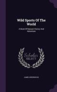 Wild Sports Of The World di James Greenwood edito da Palala Press