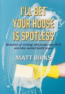 I Bet Your House Is Spotless di Matt Birks edito da Lulu.com