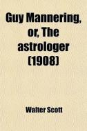 Guy Mannering, Or, The Astrologer 1908 di Walter Scott edito da Rarebooksclub.com