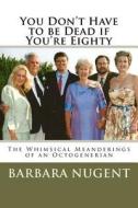 You Don't Have to Be Dead If You're Eighty di Barbara Nugent edito da Createspace
