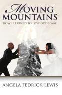 Moving Mountains: How I Learned to Love God's Way di Angela Fedrick-Lewis edito da Createspace
