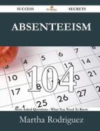 Absenteeism 104 Success Secrets - 104 Most Asked Questions On Absenteeism - What You Need To Know di Martha Rodriguez edito da Emereo Publishing