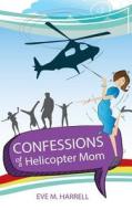 Confessions of a Helicopter Mom di Eve M. Harrell edito da XULON PR