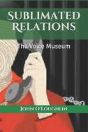 Sublimated Relations: The Voice Museum di John James O'Loughlin edito da Createspace