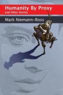 Humanity by Proxy and Other Stories di Mark Niemann-Ross edito da Createspace