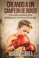 Creando Un Campeon de Boxeo: Una Guia Completa Para Desbloquear El Potencial de Tu Hijo di Mariana Correa edito da Createspace
