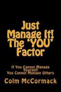 Just Manage It! the You Factor: If You Cannot Manage Yourself You Cannot Manage Others di Colm McCormack edito da Createspace