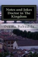 Notes and Jokes Doctor in the Kingdom: A Collection of True Stories di Dr Osama Ahmed Bahudila edito da Createspace Independent Publishing Platform
