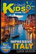 A Smart Kids Guide to Impressive Italy: A World of Learning at Your Fingertips di Liam Saxon edito da Createspace