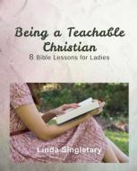 Being a Teachable Christian: 8 Bible Lessons for Ladies di Linda Singletary edito da Createspace