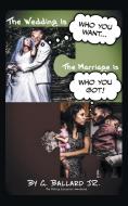 The Wedding Is Who you want... The Marriage Is Who you Got! di G. Ballard Jr. edito da iUniverse