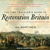 The Time Traveler�s Guide to Restoration Britain: A Handbook for Visitors to the Seventeenth Century: 1660-1699 di Ian Mortimer edito da Tantor Audio