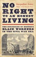 No Right to an Honest Living: The Struggles of Boston's Black Workers in the Civil War Era di Jacqueline Jones edito da BASIC BOOKS