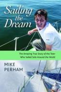 Sailing the Dream: The Amazing True Story of the Teen Who Sailed Solo Around the World di Mike Perham edito da University Press of New England
