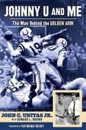 Johnny U and Me: The Man Behind the Golden Arm di John C. Unitas Jr, Edward L. Brown edito da TRIUMPH BOOKS