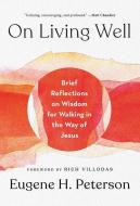 On Living Well: Brief Reflections on Wisdom for Walking in the Way of Jesus di Eugene H. Peterson edito da WATERBROOK PR
