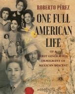 One Full American Life of a First - Generation Immigrant of Mexican Descent di Roberto Pérez edito da STRATTON PR
